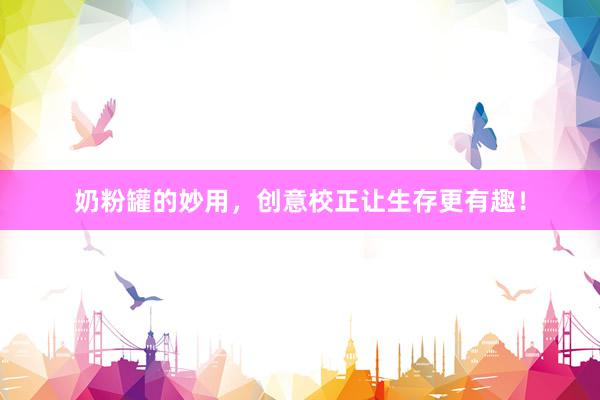 奶粉罐的妙用，创意校正让生存更有趣！